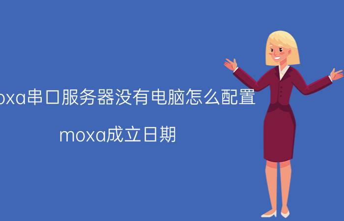 moxa串口服务器没有电脑怎么配置 moxa成立日期？